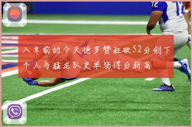 八年前的今天德罗赞狂砍52分创下个人与猛龙队史单场得分新高