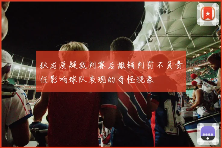 狄龙质疑裁判赛后撤销判罚不负责任影响球队表现的奇怪现象