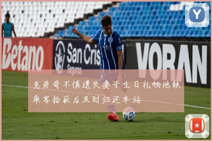 克劳奇不慎遗失妻子生日礼物地铁乘客拾获后及时归还车站
