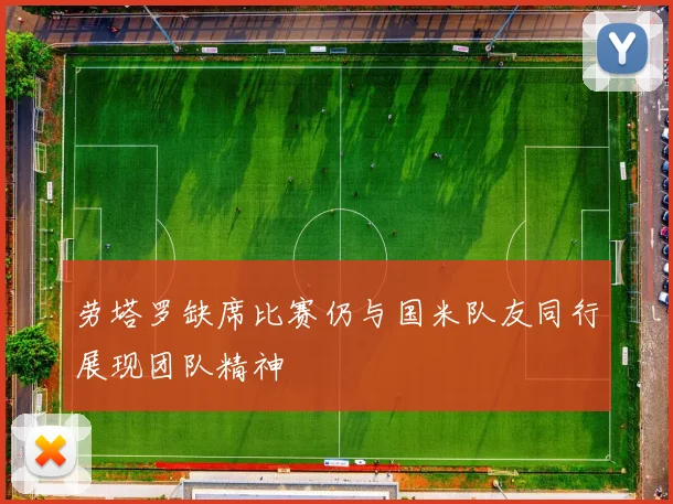 劳塔罗缺席比赛仍与国米队友同行展现团队精神
