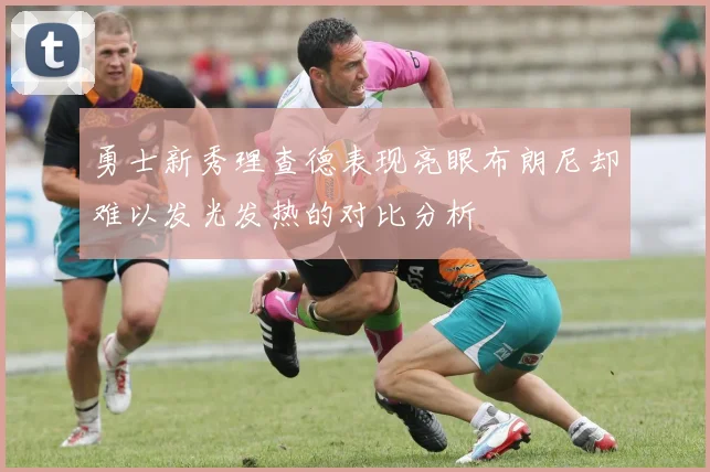 勇士新秀理查德表现亮眼布朗尼却难以发光发热的对比分析