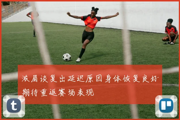 浓眉谈复出延迟原因身体恢复良好期待重返赛场表现