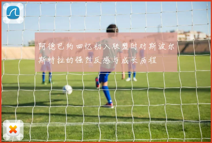 阿德巴约回忆初入联盟时对斯波尔斯特拉的强烈反感与成长历程