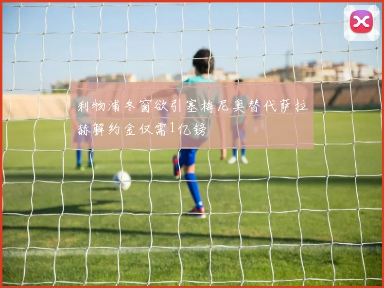 利物浦冬窗欲引塞梅尼奥替代萨拉赫解约金仅需1亿镑