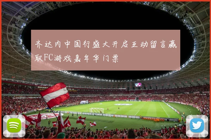 齐达内中国行盛大开启互动留言赢取FC游戏嘉年华门票