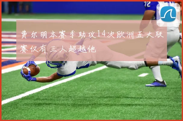 费尔明本赛季助攻14次欧洲五大联赛仅有三人超越他