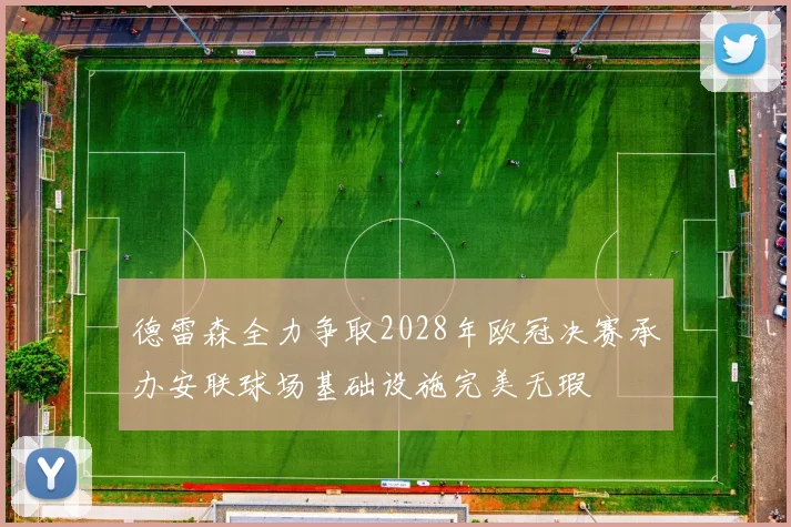 德雷森全力争取2028年欧冠决赛承办安联球场基础设施完美无瑕