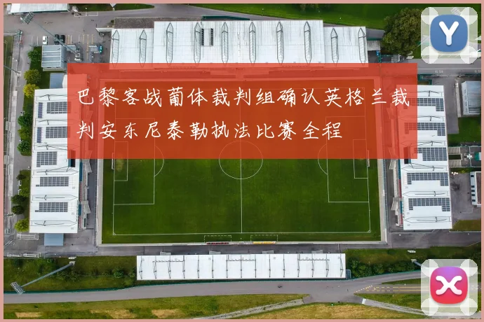 巴黎客战葡体裁判组确认英格兰裁判安东尼泰勒执法比赛全程