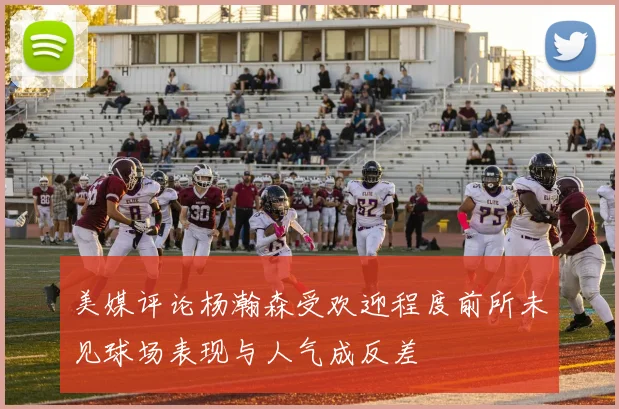 美媒评论杨瀚森受欢迎程度前所未见球场表现与人气成反差