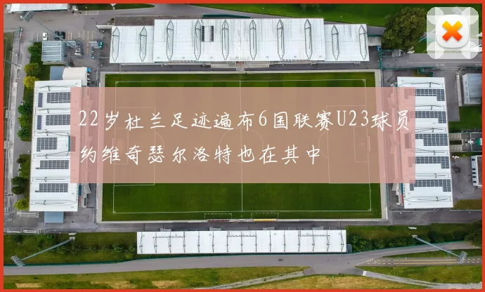 22岁杜兰足迹遍布6国联赛U23球员约维奇瑟尔洛特也在其中