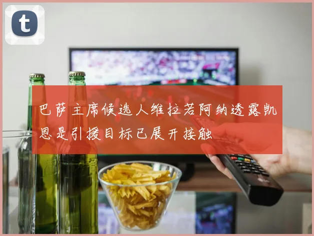 巴萨主席候选人维拉若阿纳透露凯恩是引援目标已展开接触