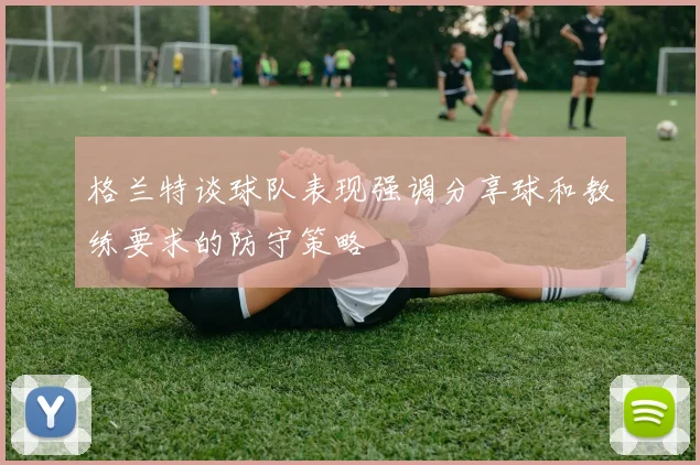 格兰特谈球队表现强调分享球和教练要求的防守策略