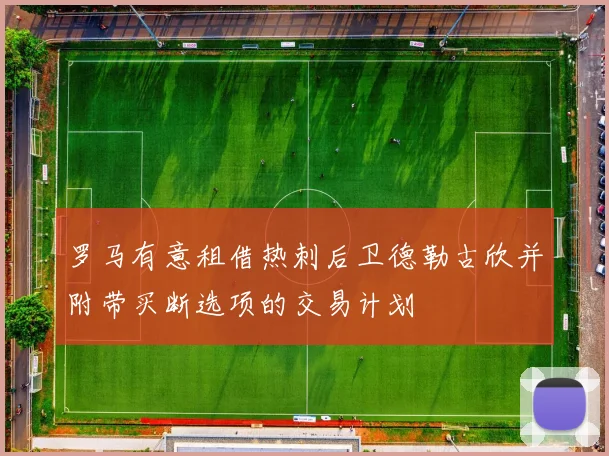罗马有意租借热刺后卫德勒古欣并附带买断选项的交易计划