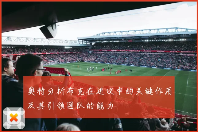 奥特分析布克在进攻中的关键作用及其引领团队的能力