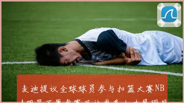 麦迪提议全球球员参与扣篮大赛NBA明星不愿参赛可让更多人才展现风采