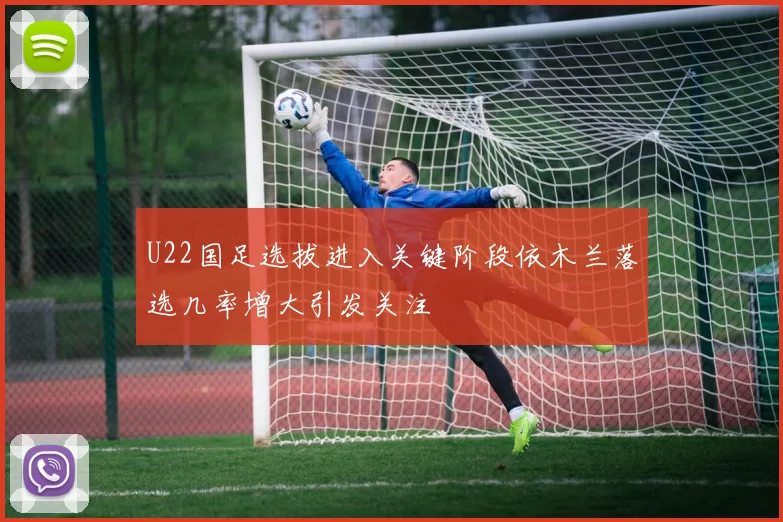 U22国足选拔进入关键阶段依木兰落选几率增大引发关注