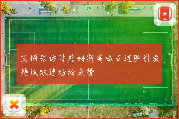 艾顿采访时詹姆斯高喊五连胜引发热议球迷纷纷点赞
