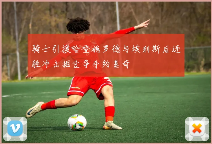 骑士引援哈登施罗德与埃利斯后连胜冲击掘金争夺约基奇