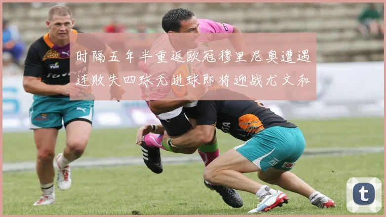 时隔五年半重返欧冠穆里尼奥遭遇连败失四球无进球即将迎战尤文和皇马