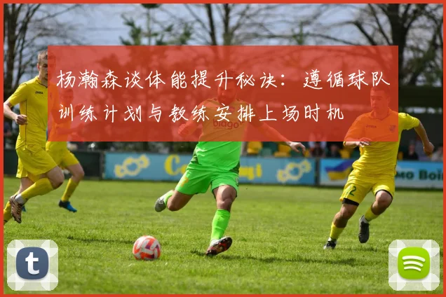 杨瀚森谈体能提升秘诀：遵循球队训练计划与教练安排上场时机
