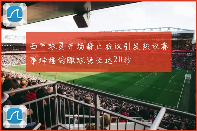 西甲球员开场静止抗议引发热议赛事转播俯瞰球场长达20秒