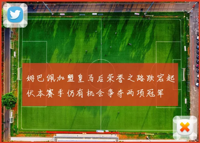 姆巴佩加盟皇马后荣誉之路跌宕起伏本赛季仍有机会争夺两项冠军