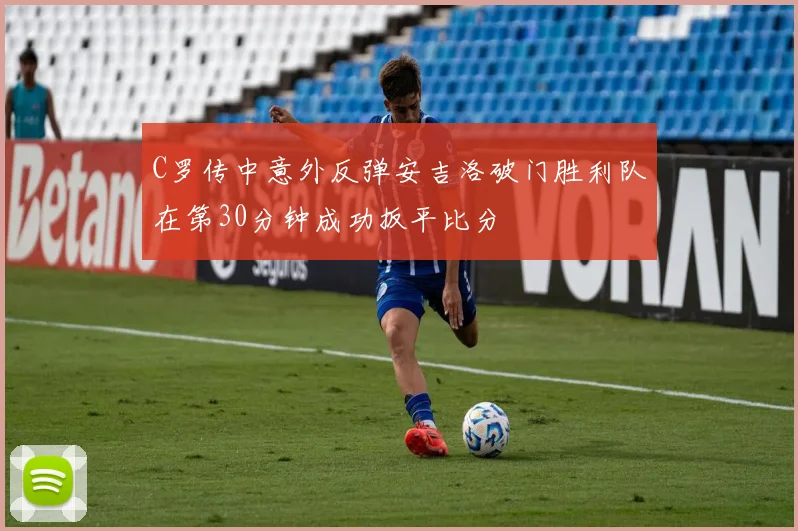 C罗传中意外反弹安吉洛破门胜利队在第30分钟成功扳平比分