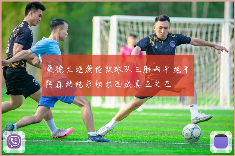 桑德兰逆袭伦敦球队三胜两平绝平阿森纳绝杀切尔西成真正之王