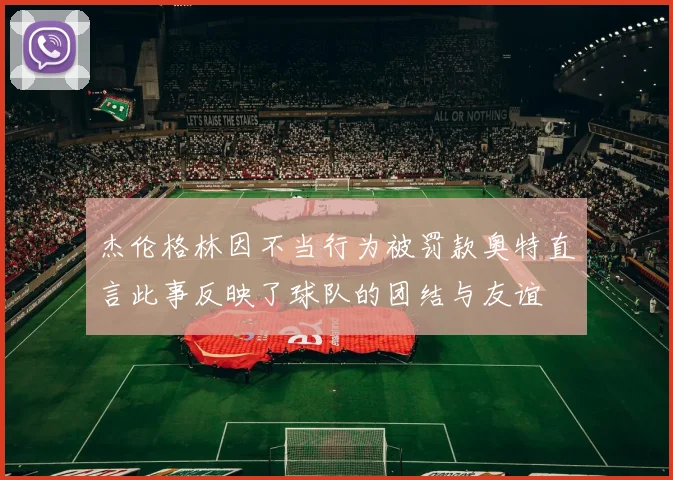 杰伦格林因不当行为被罚款奥特直言此事反映了球队的团结与友谊
